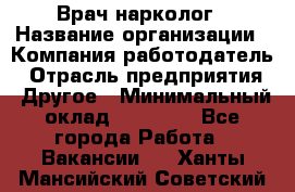 Врач-нарколог › Название организации ­ Компания-работодатель › Отрасль предприятия ­ Другое › Минимальный оклад ­ 13 300 - Все города Работа » Вакансии   . Ханты-Мансийский,Советский г.